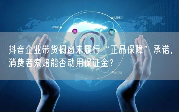 抖音企业带货橱窗未履行“正品保障”承诺，消费者索赔能否动用保证金？