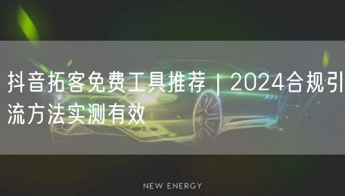 抖音拓客免费工具推荐｜2024合规引流方法实测有效