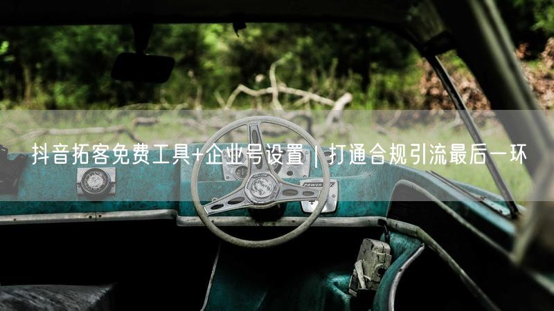 抖音拓客免费工具+企业号设置｜打通合规引流最后一环