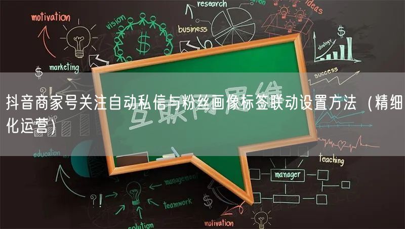 抖音商家号关注自动私信与粉丝画像标签联动设置方法（精细化运营）