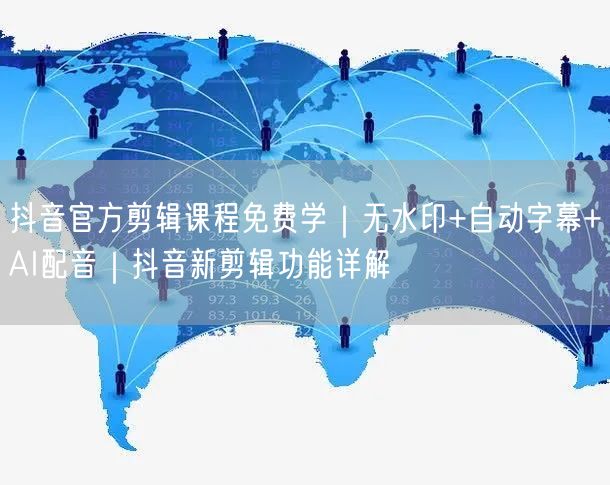 抖音官方剪辑课程免费学｜无水印+自动字幕+AI配音｜抖音新剪辑功能详解