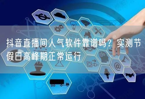 抖音直播间人气软件靠谱吗？实测节假日高峰期正常运行