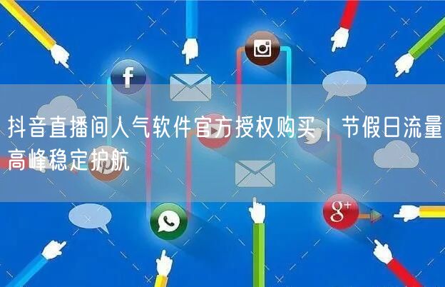 抖音直播间人气软件官方授权购买｜节假日流量高峰稳定护航