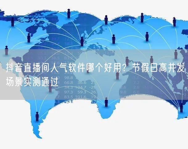 抖音直播间人气软件哪个好用？节假日高并发场景实测通过