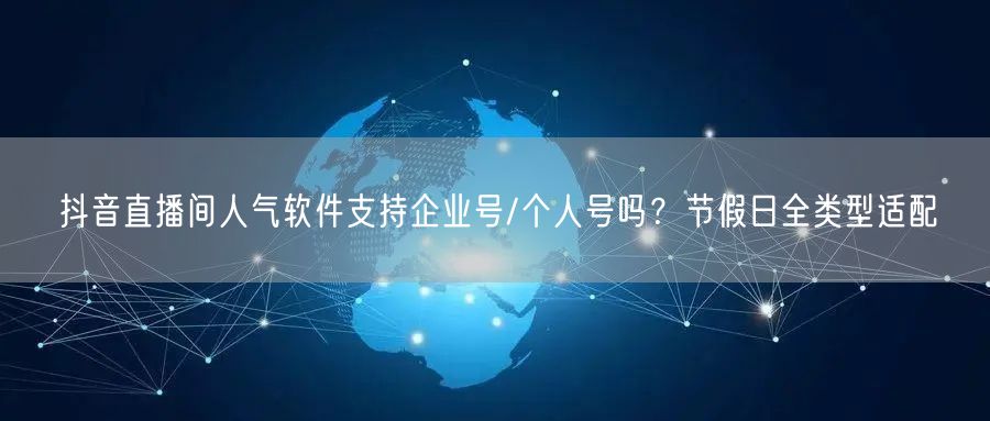 抖音直播间人气软件支持企业号/个人号吗？节假日全类型适配