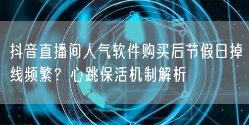抖音直播间人气软件购买后节假日掉线频繁？心跳保活机制解析