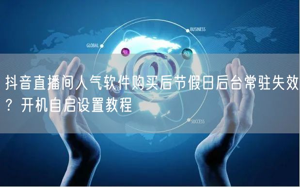 抖音直播间人气软件购买后节假日后台常驻失效？开机自启设置教程