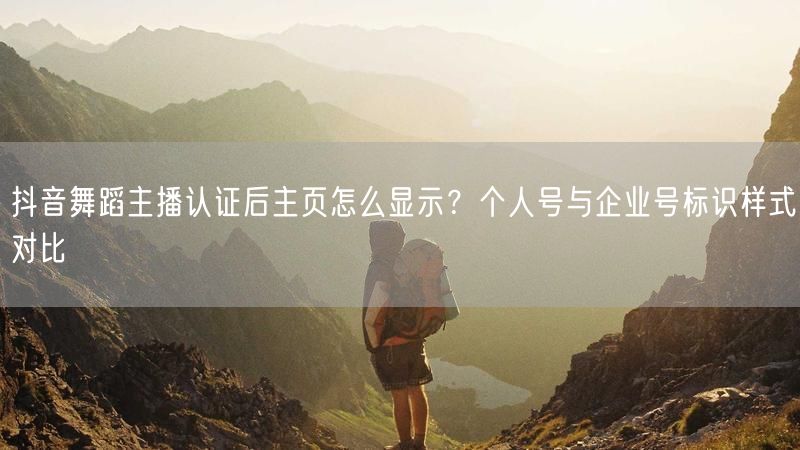 抖音舞蹈主播认证后主页怎么显示？个人号与企业号标识样式对比