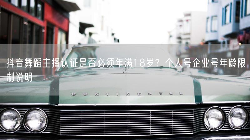 抖音舞蹈主播认证是否必须年满18岁？个人号企业号年龄限制说明