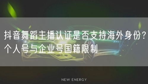 抖音舞蹈主播认证是否支持海外身份？个人号与企业号国籍限制