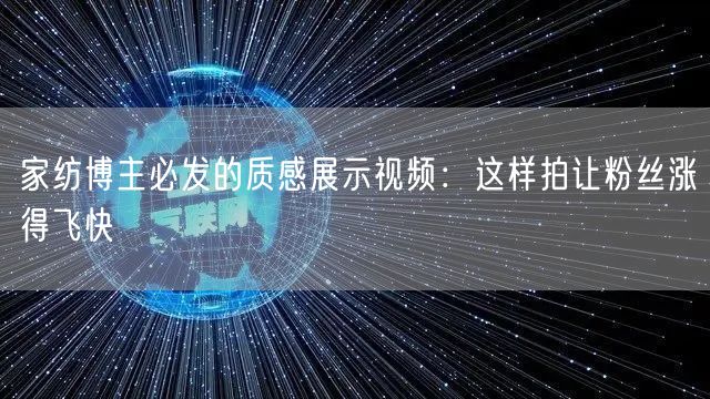 家纺博主必发的质感展示视频：这样拍让粉丝涨得飞快