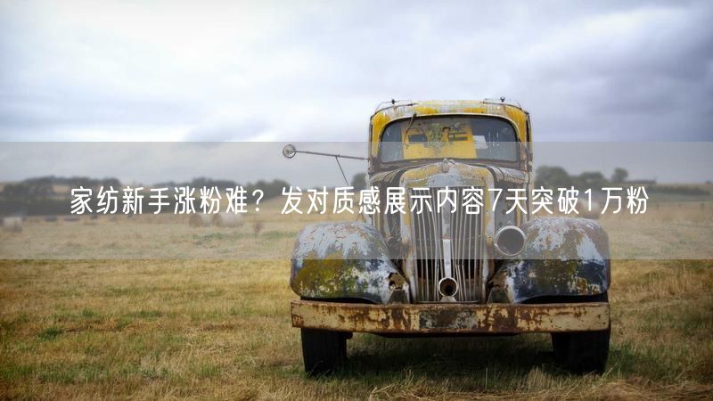 家纺新手涨粉难？发对质感展示内容7天突破1万粉