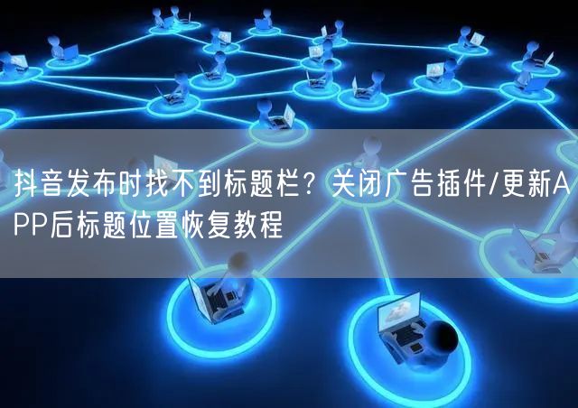 抖音发布时找不到标题栏？关闭广告插件/更新APP后标题位置恢复教程