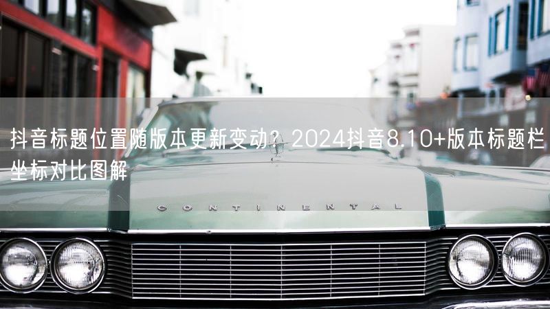 抖音标题位置随版本更新变动？2024抖音8.10+版本标题栏坐标对比图解