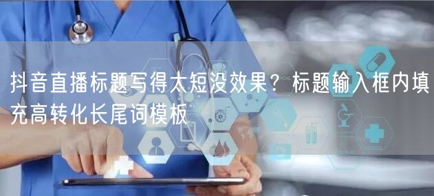 抖音直播标题写得太短没效果？标题输入框内填充高转化长尾词模板