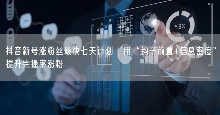 抖音新号涨粉丝最快七天计划｜用“钩子前置+信息密度”提升完播率涨粉