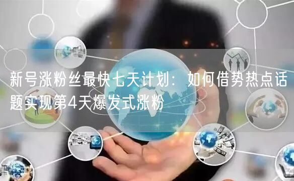 新号涨粉丝最快七天计划：如何借势热点话题实现第4天爆发式涨粉