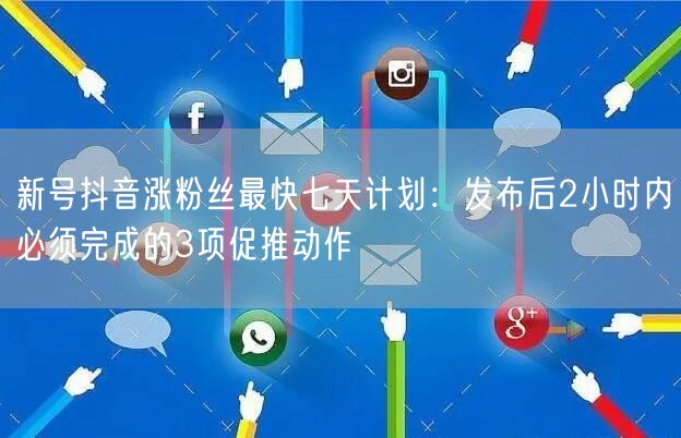 新号抖音涨粉丝最快七天计划：发布后2小时内必须完成的3项促推动作