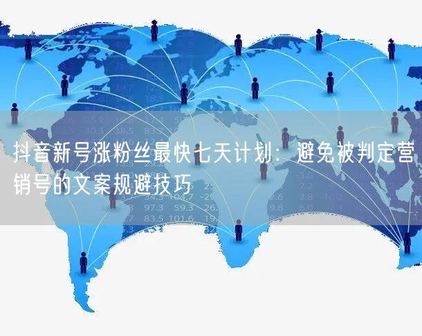 抖音新号涨粉丝最快七天计划：避免被判定营销号的文案规避技巧