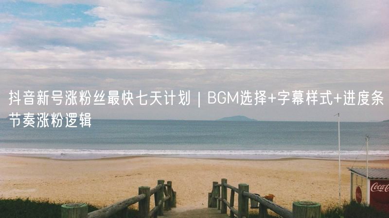 抖音新号涨粉丝最快七天计划｜BGM选择+字幕样式+进度条节奏涨粉逻辑